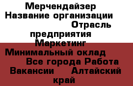 Мерчендайзер › Название организации ­ Fusion Service › Отрасль предприятия ­ Маркетинг › Минимальный оклад ­ 17 000 - Все города Работа » Вакансии   . Алтайский край